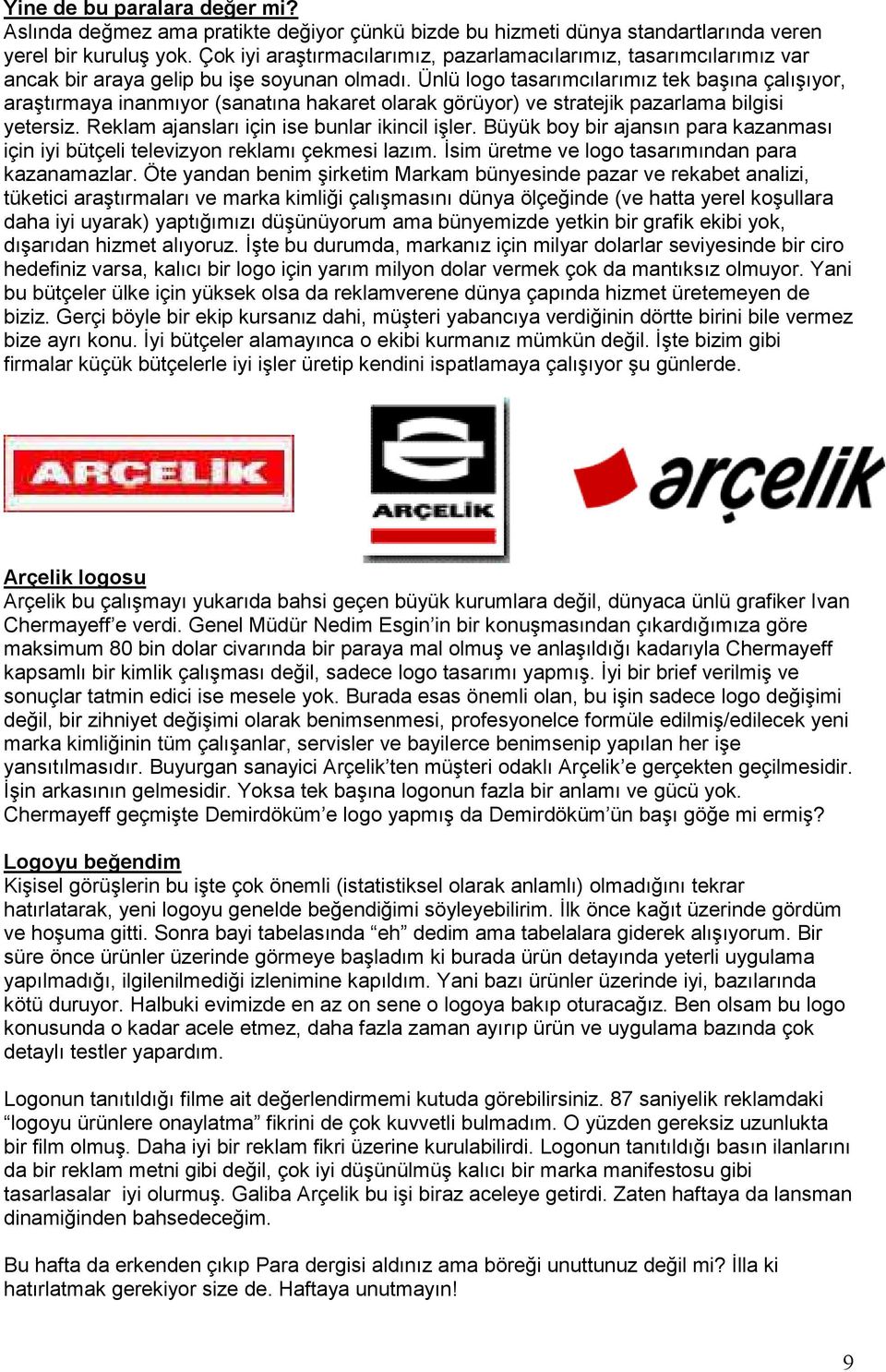 Ünlü logo tasarımcılarımız tek başına çalışıyor, araştırmaya inanmıyor (sanatına hakaret olarak görüyor) ve stratejik pazarlama bilgisi yetersiz. Reklam ajansları için ise bunlar ikincil işler.