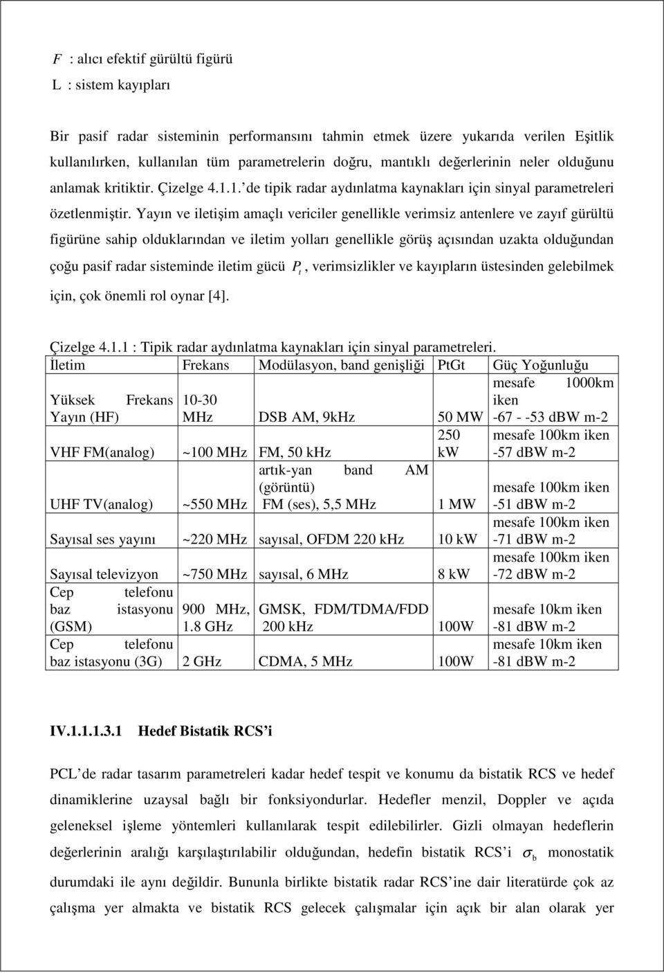 Yayın ve iletişim amaçlı vericiler genellikle verimsiz antenlere ve zayıf gürültü figürüne sahip olduklarından ve iletim yolları genellikle görüş açısından uzakta olduğundan çoğu pasif radar