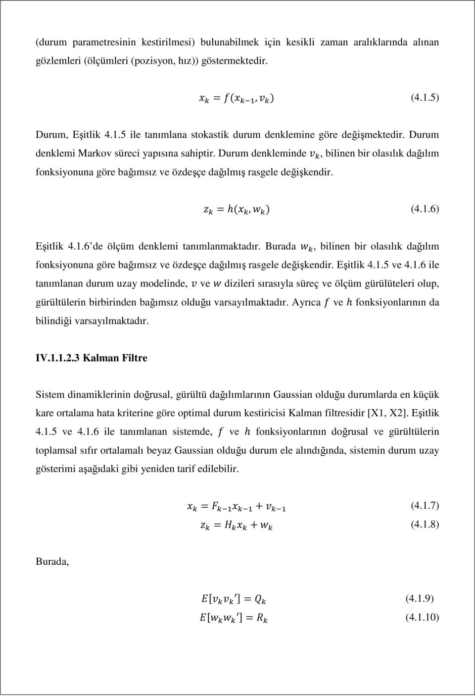 Durum denkleminde, bilinen bir olasılık dağılım fonksiyonuna göre bağımsız ve özdeşçe dağılmış rasgele değişkendir. = h(, ) (4.1.6) Eşitlik 4.1.6 de ölçüm denklemi tanımlanmaktadır.