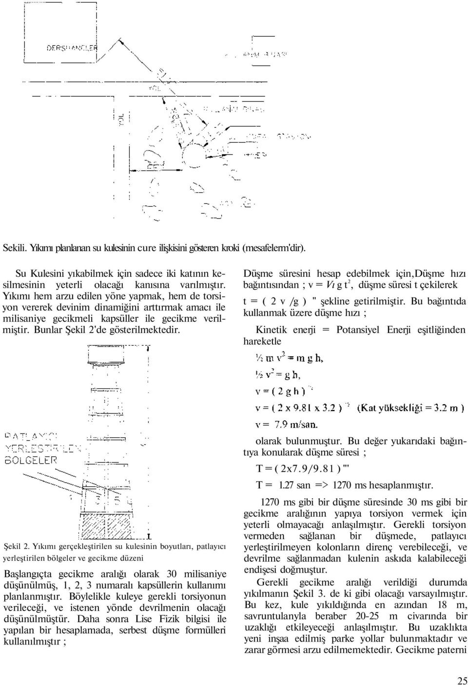 Düşme süresini hesap edebilmek için,düşme hızı bağıntısından ; v = Vı g t 2, düşme süresi t çekilerek t = ( 2 v /g ) " şekline getirilmiştir.