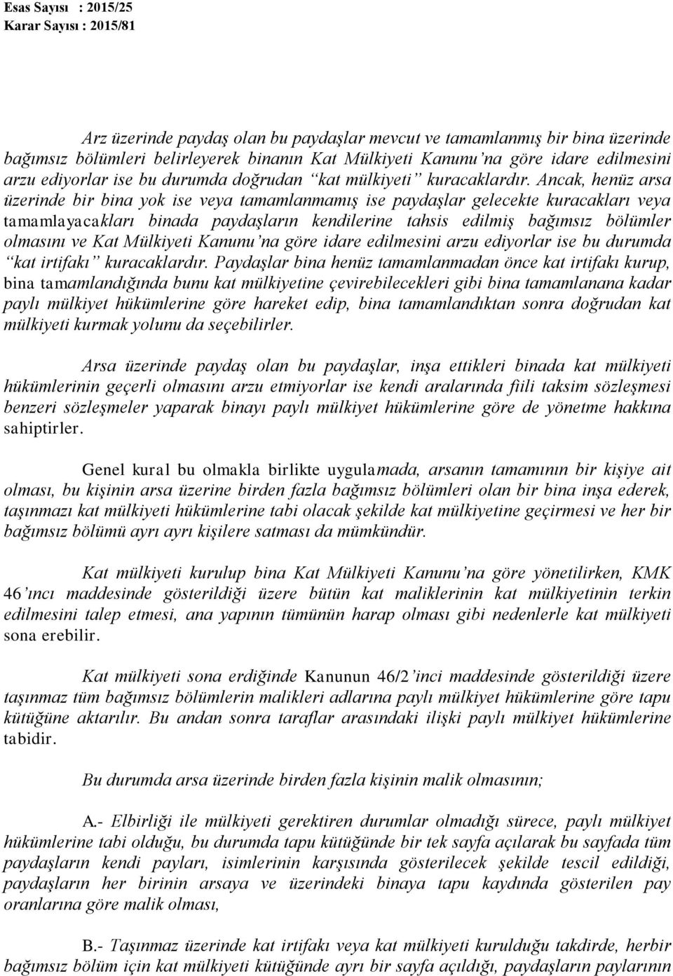 Ancak, henüz arsa üzerinde bir bina yok ise veya tamamlanmamış ise paydaşlar gelecekte kuracakları veya tamamlayacakları binada paydaşların kendilerine tahsis edilmiş bağımsız bölümler olmasını ve