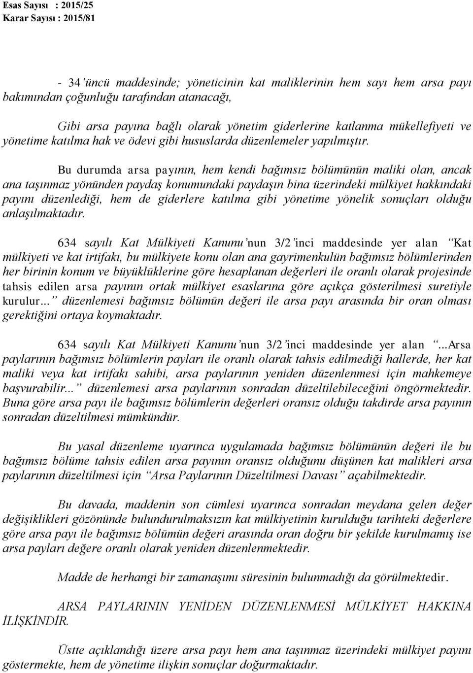 Bu durumda arsa payının, hem kendi bağımsız bölümünün maliki olan, ancak ana taşınmaz yönünden paydaş konumundaki paydaşın bina üzerindeki mülkiyet hakkındaki payını düzenlediği, hem de giderlere