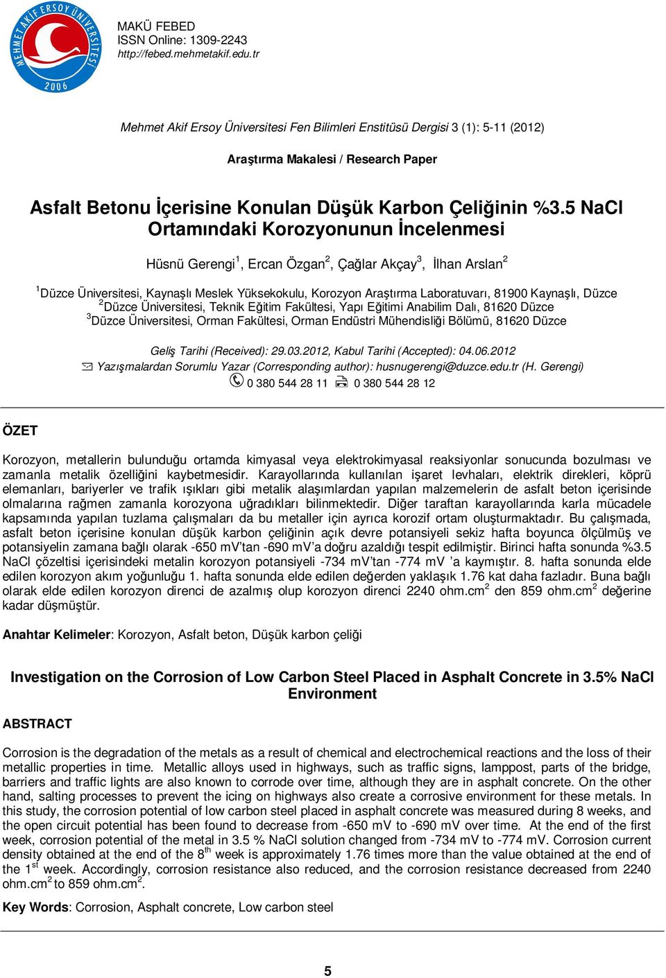 5 NaCl Ortamındaki Korozyonunun İncelenmesi Hüsnü Gerengi 1, Ercan Özgan 2, Çağlar Akçay 3, İlhan Arslan 2 1 Düzce Üniversitesi, Kaynaşlı Meslek Yüksekokulu, Korozyon Araştırma Laboratuvarı, 81900