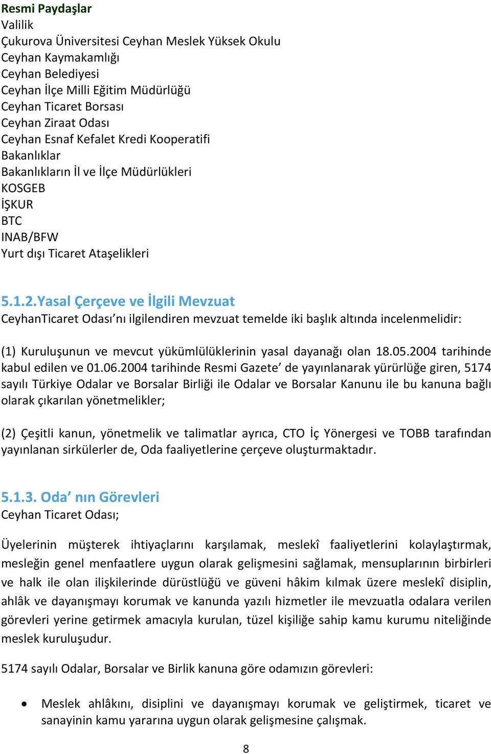 Yasal Çerçeve ve İlgili Mevzuat CeyhanTicaret Odası nı ilgilendiren mevzuat temelde iki başlık altında incelenmelidir: (1) Kuruluşunun ve mevcut yükümlülüklerinin yasal dayanağı olan 18.05.