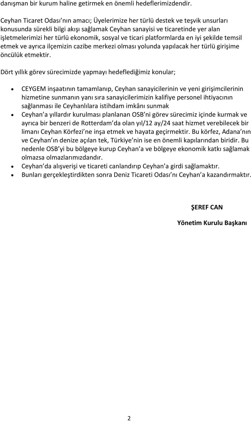 sosyal ve ticari platformlarda en iyi şekilde temsil etmek ve ayrıca ilçemizin cazibe merkezi olması yolunda yapılacak her türlü girişime öncülük etmektir.