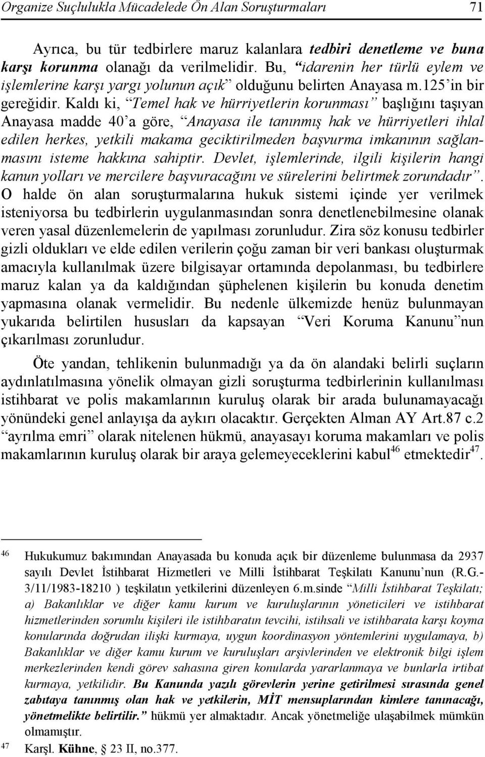 Kaldı ki, Temel hak ve hürriyetlerin korunması başlığını taşıyan Anayasa madde 40 a göre, Anayasa ile tanınmış hak ve hürriyetleri ihlal edilen herkes, yetkili makama geciktirilmeden başvurma