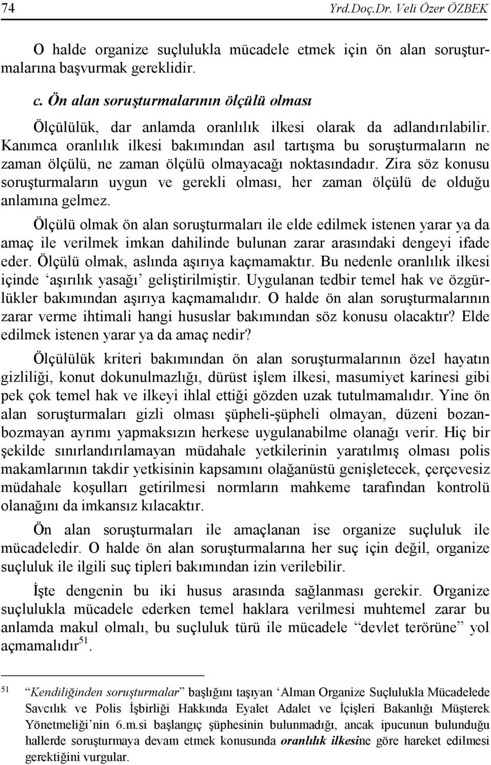 Kanımca oranlılık ilkesi bakımından asıl tartışma bu soruşturmaların ne zaman ölçülü, ne zaman ölçülü olmayacağı noktasındadır.