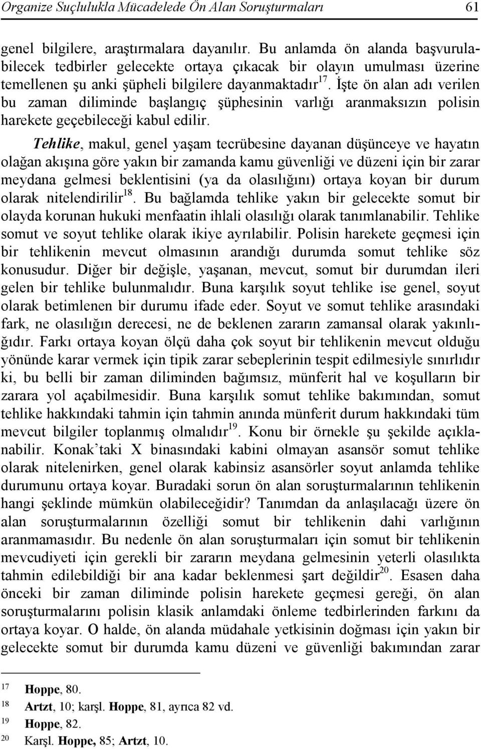 Đşte ön alan adı verilen bu zaman diliminde başlangıç şüphesinin varlığı aranmaksızın polisin harekete geçebileceği kabul edilir.