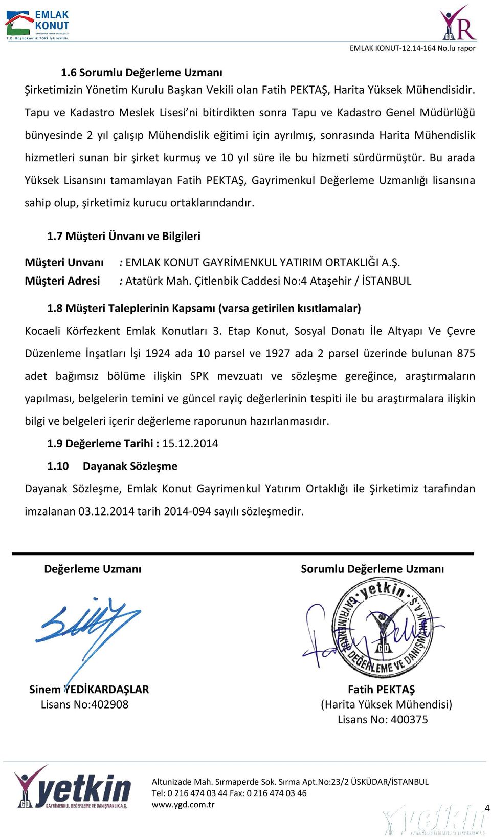 şirket kurmuş ve 10 yıl süre ile bu hizmeti sürdürmüştür. Bu arada Yüksek Lisansını tamamlayan Fatih PEKTAŞ, Gayrimenkul Değerleme Uzmanlığı lisansına sahip olup, şirketimiz kurucu ortaklarındandır.