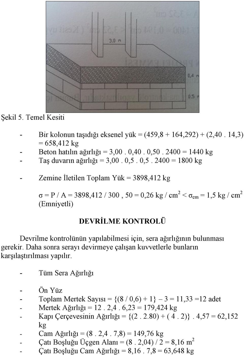 0,5. 2400 = 1800 kg - Zemine İletilen Toplam Yük = 3898,412 kg σ = P / A = 3898,412 / 300, 50 = 0,26 kg / cm 2 < σ em = 1,5 kg / cm 2 (Emniyetli) DEVRİLME KONTROLÜ Devrilme kontrolünün yapılabilmesi