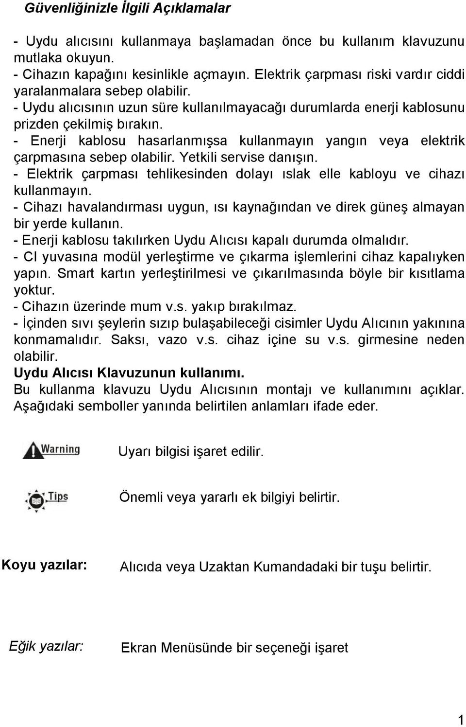 - Enerji kablosu hasarlanmışsa kullanmayın yangın veya elektrik çarpmasına sebep olabilir. Yetkili servise danışın. - Elektrik çarpması tehlikesinden dolayı ıslak elle kabloyu ve cihazı kullanmayın.