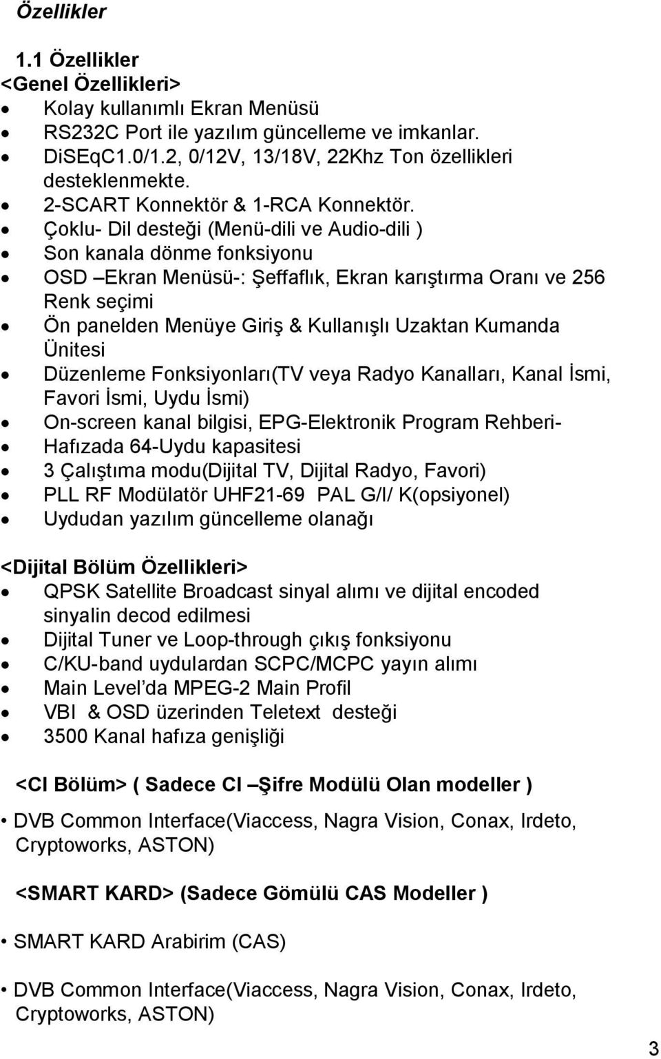 Çoklu- Dil desteği (Menü-dili ve Audio-dili ) Son kanala dönme fonksiyonu OSD Ekran Menüsü-: Şeffaflık, Ekran karıştırma Oranı ve 256 Renk seçimi Ön panelden Menüye Giriş & Kullanışlı Uzaktan Kumanda