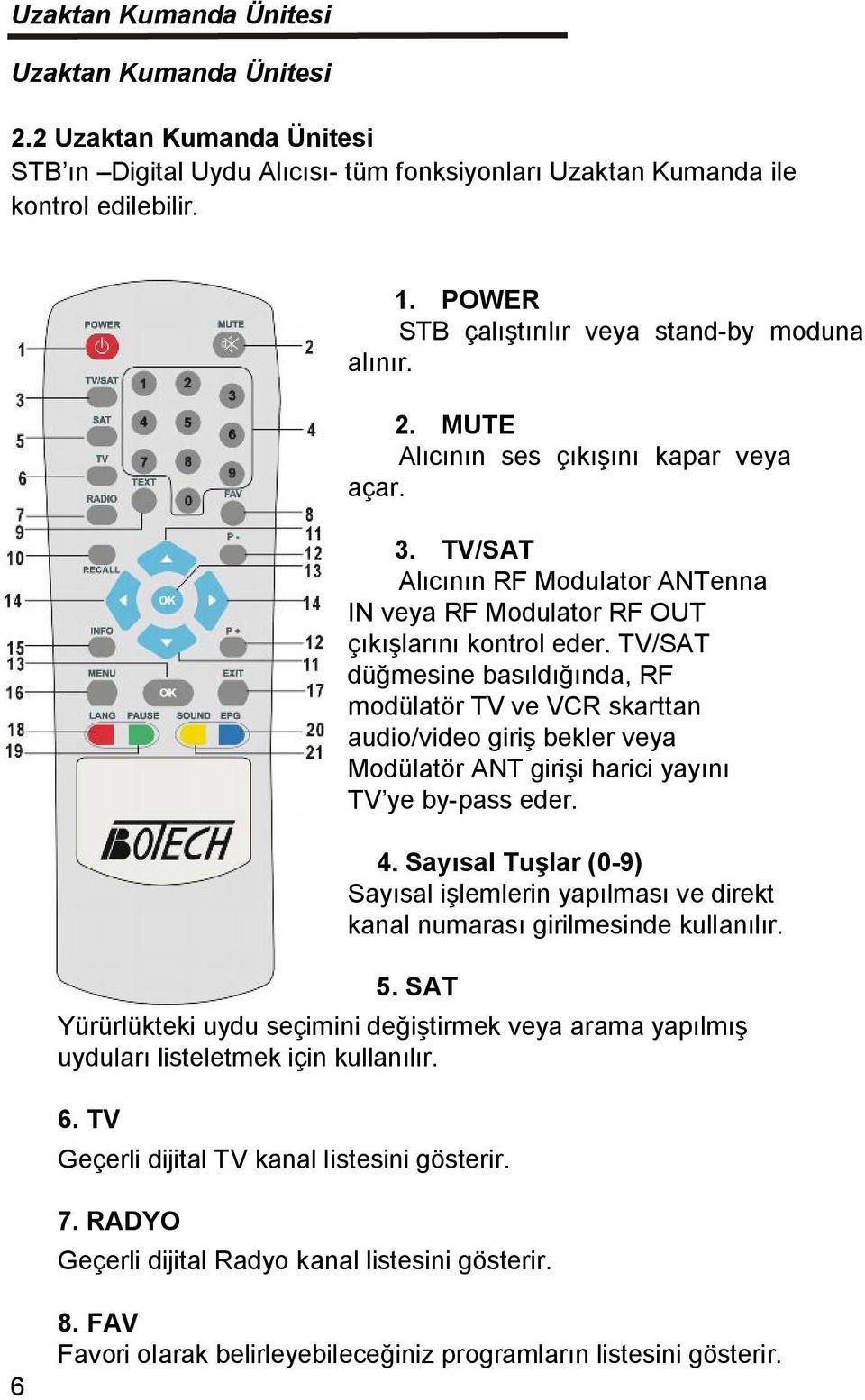 TV/SAT düğmesine basıldığında, RF modülatör TV ve VCR skarttan audio/video giriş bekler veya Modülatör ANT girişi harici yayını TV ye by-pass eder. 4.