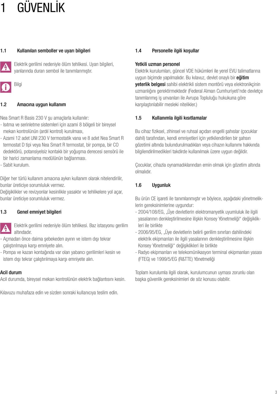 adet UI 230 V termostatik vana ve 8 adet ea Smart R termostat D tipi veya ea Smart R termostat, bir pompa, bir CO dedektörü, potansiyelsiz kontaklı bir yoğuşma derecesi sensörü ile bir harici