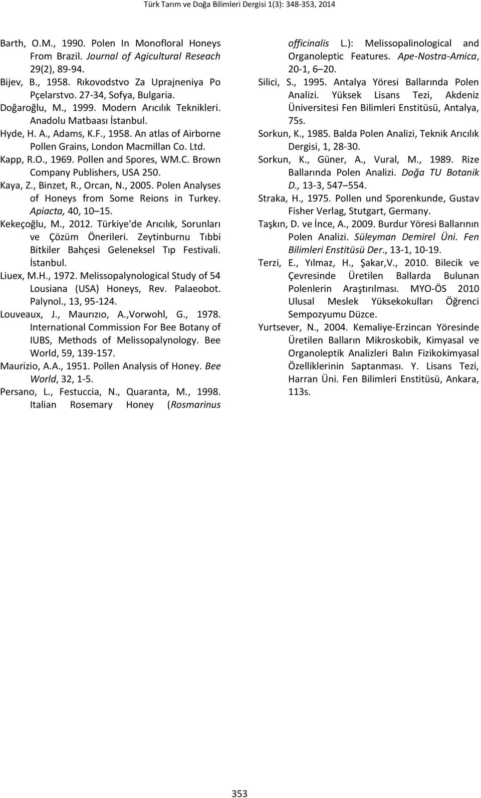 Kaya, Z., Binzet, R., Orcan, N., 2005. Analyses of Honeys from Some Reions in Turkey. Apiacta, 40, 10 15. Kekeçoğlu, M., 2012. Türkiye'de Arıcılık, Sorunları ve Çözüm Önerileri.