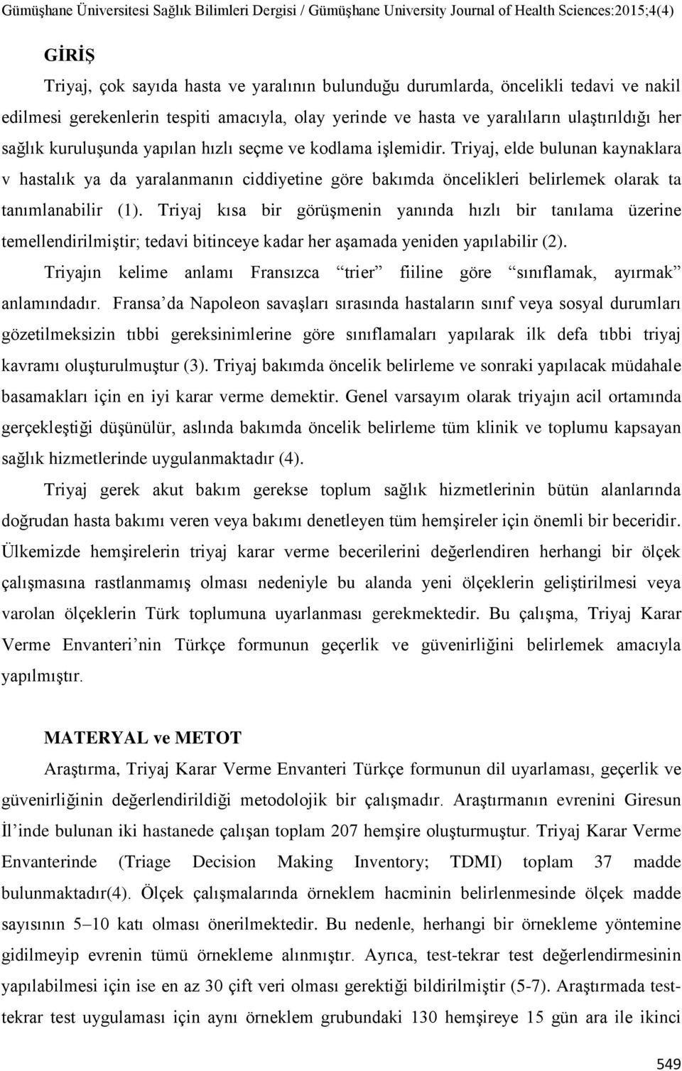 Triyaj kısa bir görüşmenin yanında hızlı bir tanılama üzerine temellendirilmiştir; tedavi bitinceye kadar her aşamada yeniden yapılabilir (2).