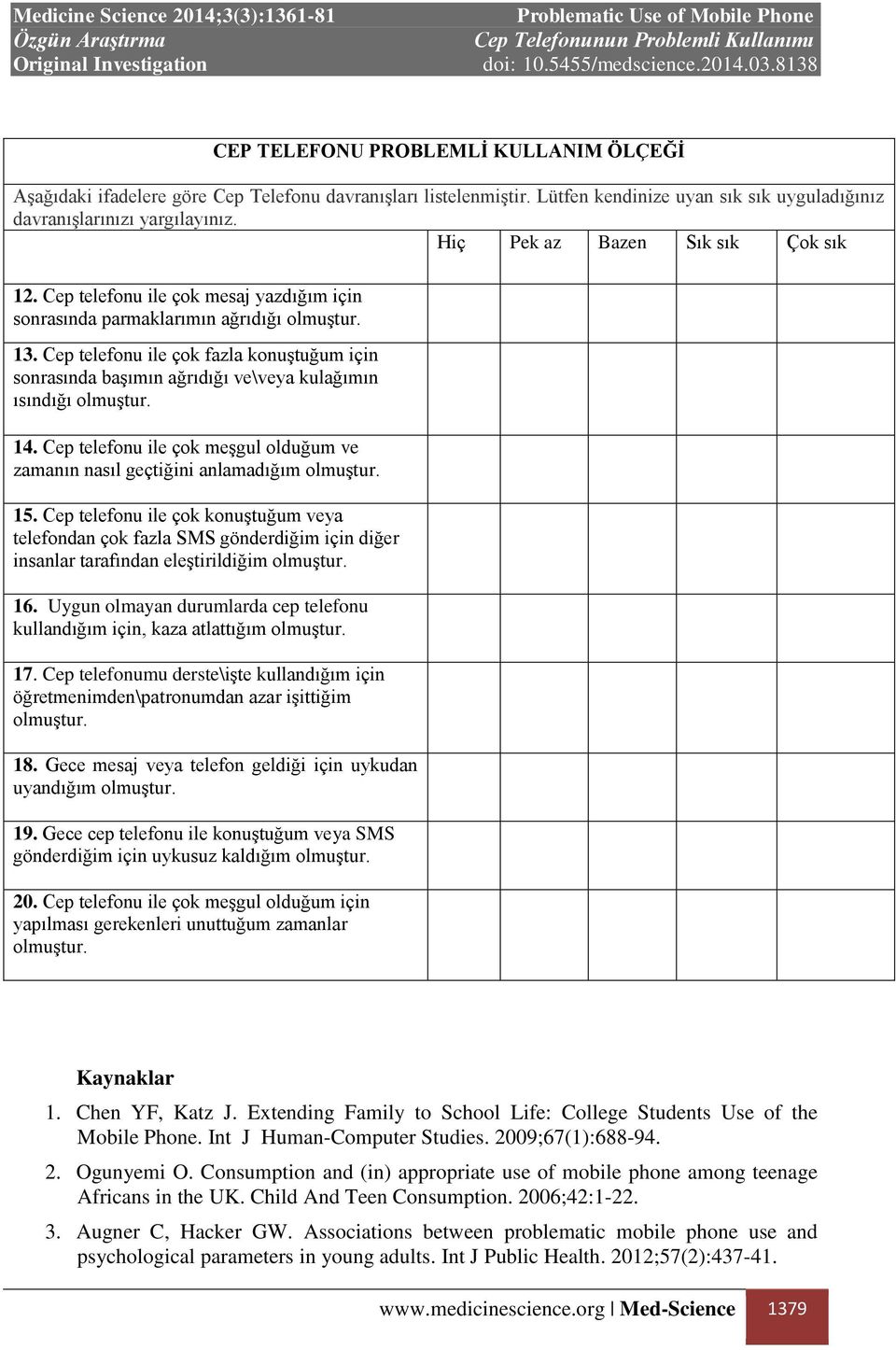 Cep telefonu ile çok fazla konuştuğum için sonrasında başımın ağrıdığı ve\veya kulağımın ısındığı olmuştur. 14. Cep telefonu ile çok meşgul olduğum ve zamanın nasıl geçtiğini anlamadığım olmuştur. 15.