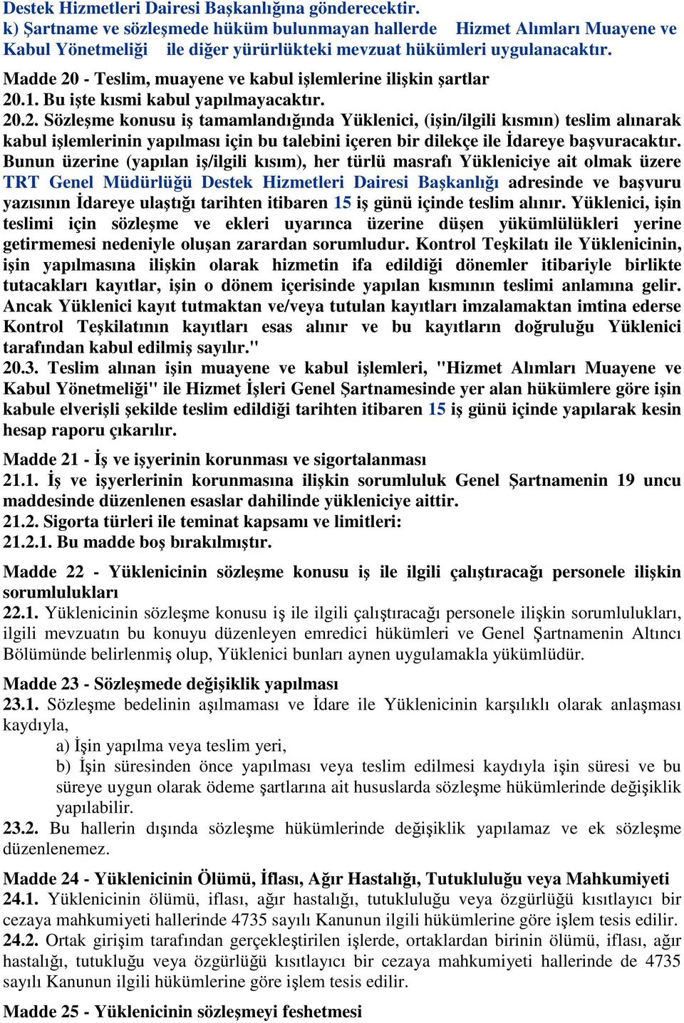 Madde 20 - Teslim, muayene ve kabul işlemlerine ilişkin şartlar 20.1. Bu işte kısmi kabul yapılmayacaktır. 20.2. Sözleşme konusu iş tamamlandığında Yüklenici, (işin/ilgili kısmın) teslim alınarak kabul işlemlerinin yapılması için bu talebini içeren bir dilekçe ile İdareye başvuracaktır.