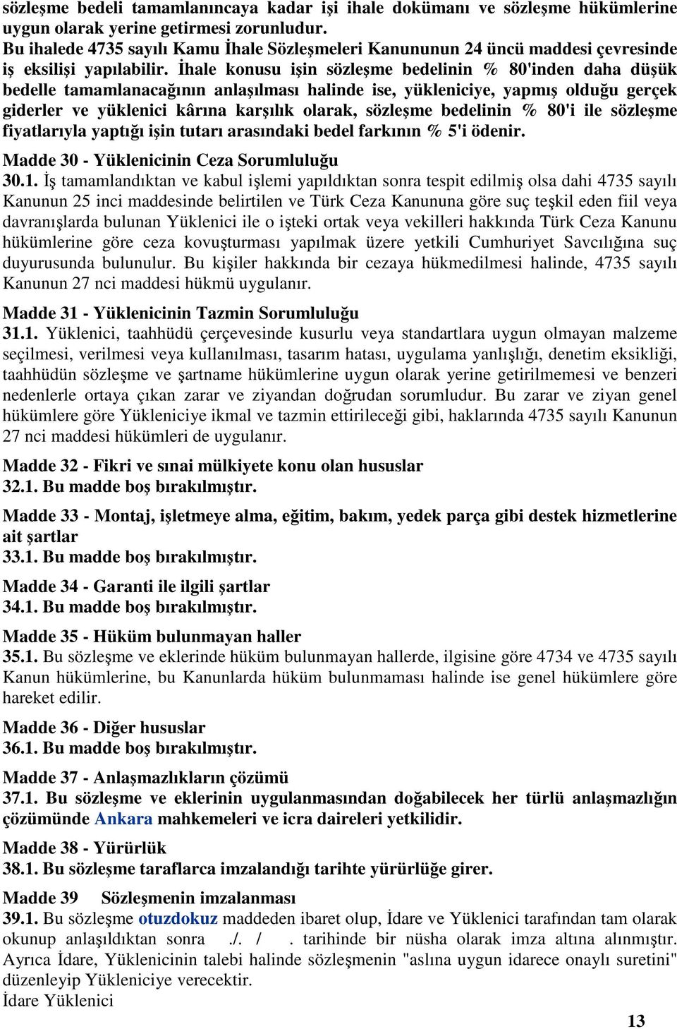 İhale konusu işin sözleşme bedelinin % 80'inden daha düşük bedelle tamamlanacağının anlaşılması halinde ise, yükleniciye, yapmış olduğu gerçek giderler ve yüklenici kârına karşılık olarak, sözleşme