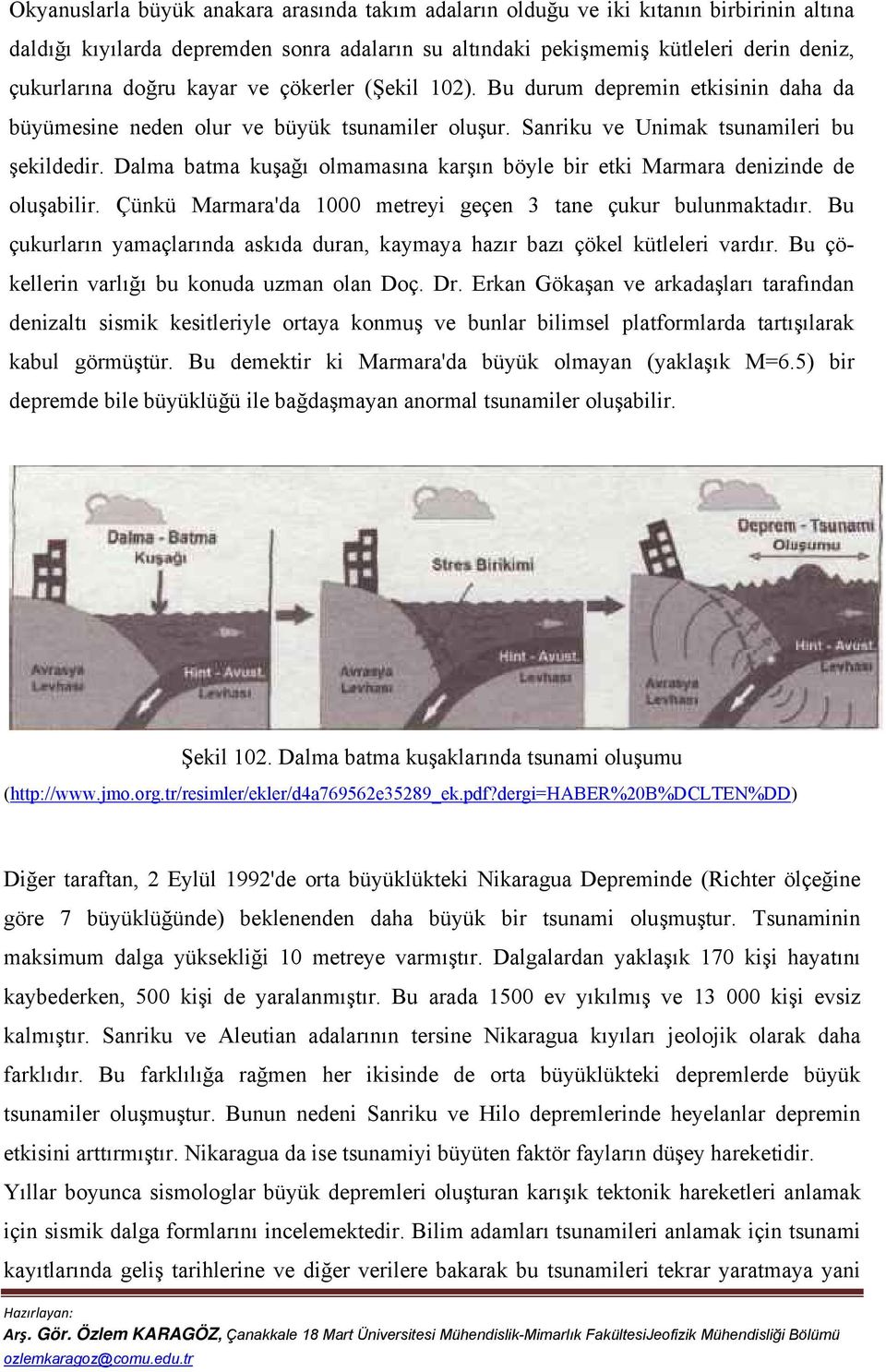 Dalma batma kuşağı olmamasına karşın böyle bir etki Marmara denizinde de oluşabilir. Çünkü Marmara'da 1000 metreyi geçen 3 tane çukur bulunmaktadır.