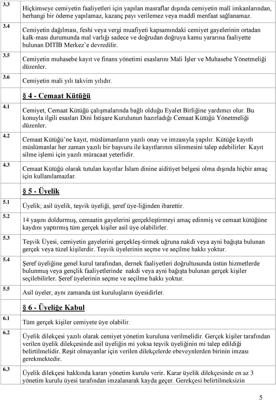 Cemiyetin dağılması, feshi veya vergi muafiyeti kapsamındaki cemiyet gayelerinin ortadan kalk-ması durumunda mal varlığı sadece ve doğrudan doğruya kamu yararına faaliyette bulunan DİTİB Merkez e