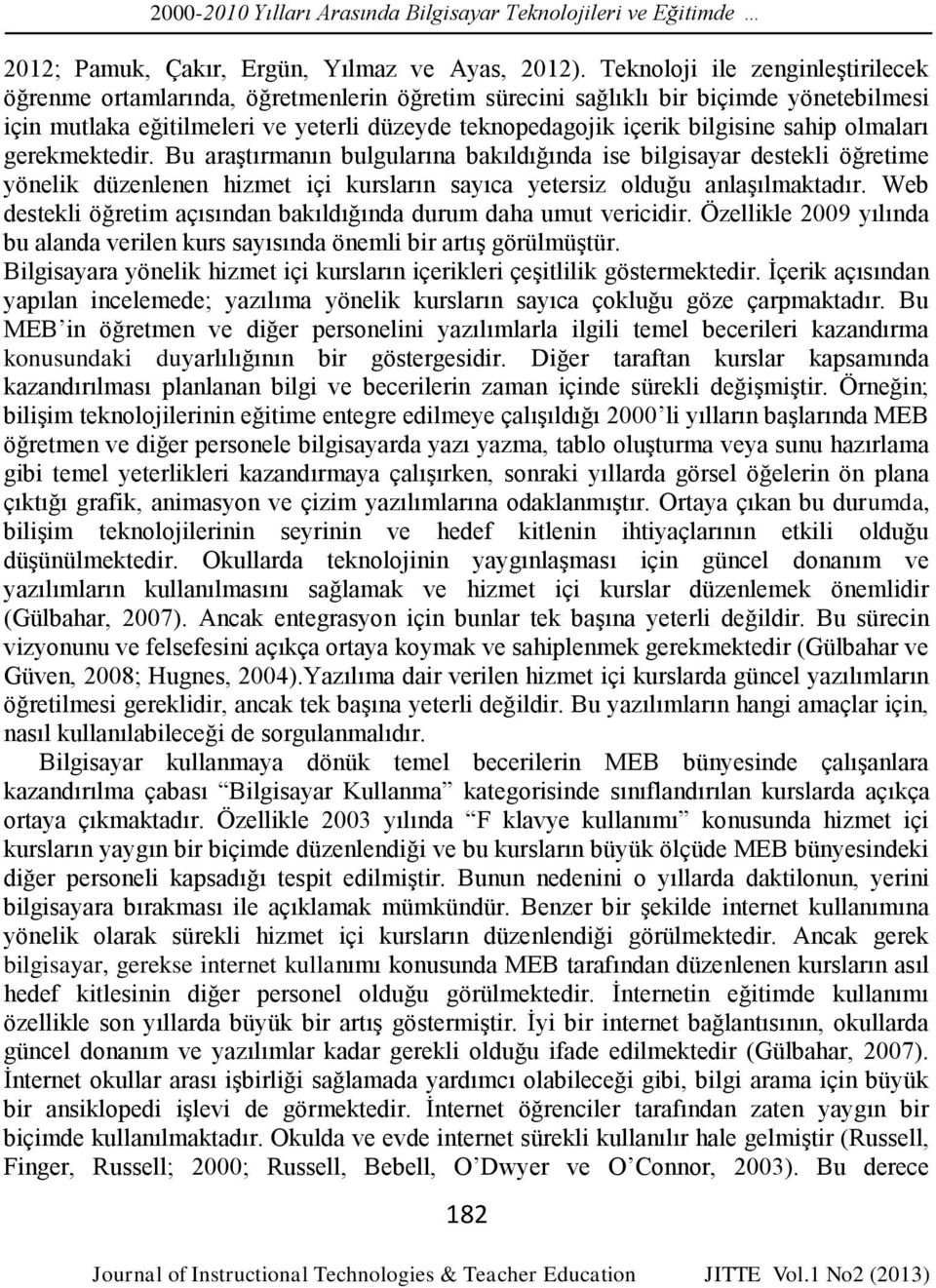 sahip olmaları gerekmektedir. Bu araştırmanın bulgularına bakıldığında ise bilgisayar destekli öğretime yönelik düzenlenen hizmet içi kursların sayıca yetersiz olduğu anlaşılmaktadır.