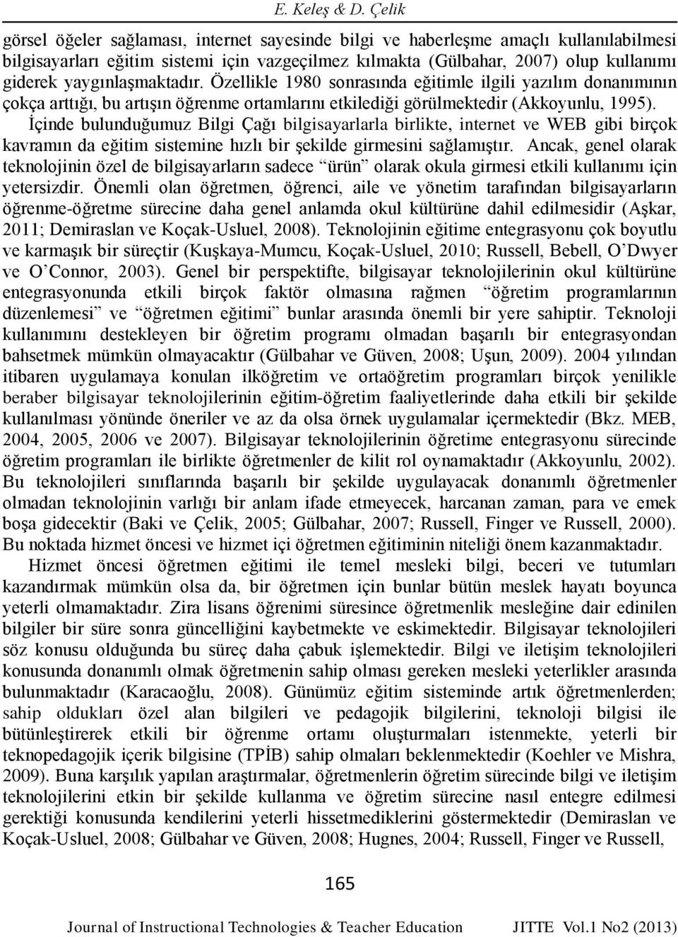 yaygınlaşmaktadır. Özellikle 1980 sonrasında eğitimle ilgili yazılım donanımının çokça arttığı, bu artışın öğrenme ortamlarını etkilediği görülmektedir (Akkoyunlu, 1995).