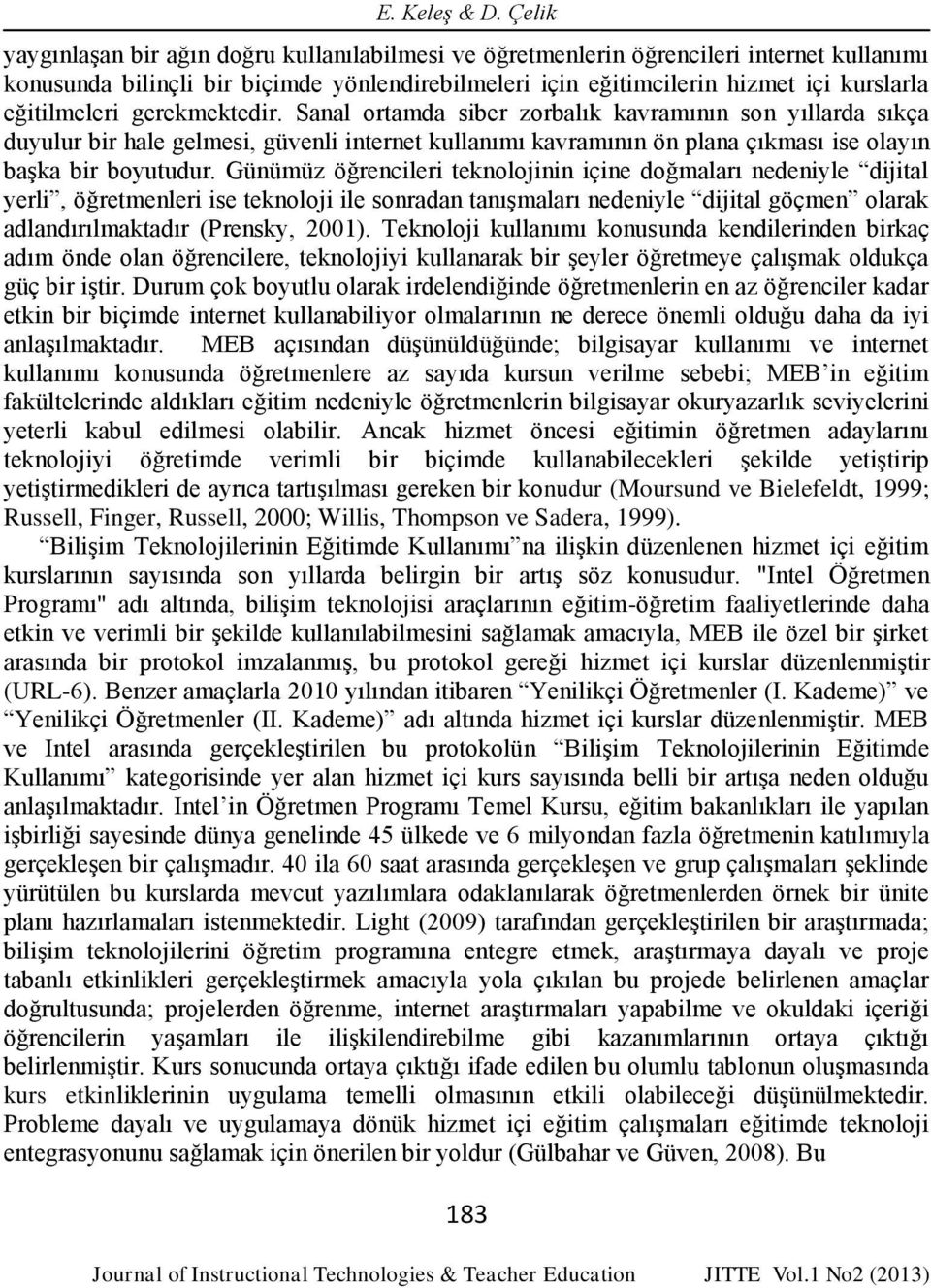 eğitilmeleri gerekmektedir. Sanal ortamda siber zorbalık kavramının son yıllarda sıkça duyulur bir hale gelmesi, güvenli internet kullanımı kavramının ön plana çıkması ise olayın başka bir boyutudur.