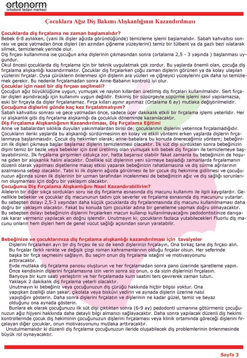 Diş fırçası kullanımına ise çocuğun arka dişlerinin çıkmasından sonra (ortalama 2,5-3 yaşında ) başlanması uygundur. Okul öncesi çocuklarda diş fırçalama için bir teknik uygulatmak çok zordur.