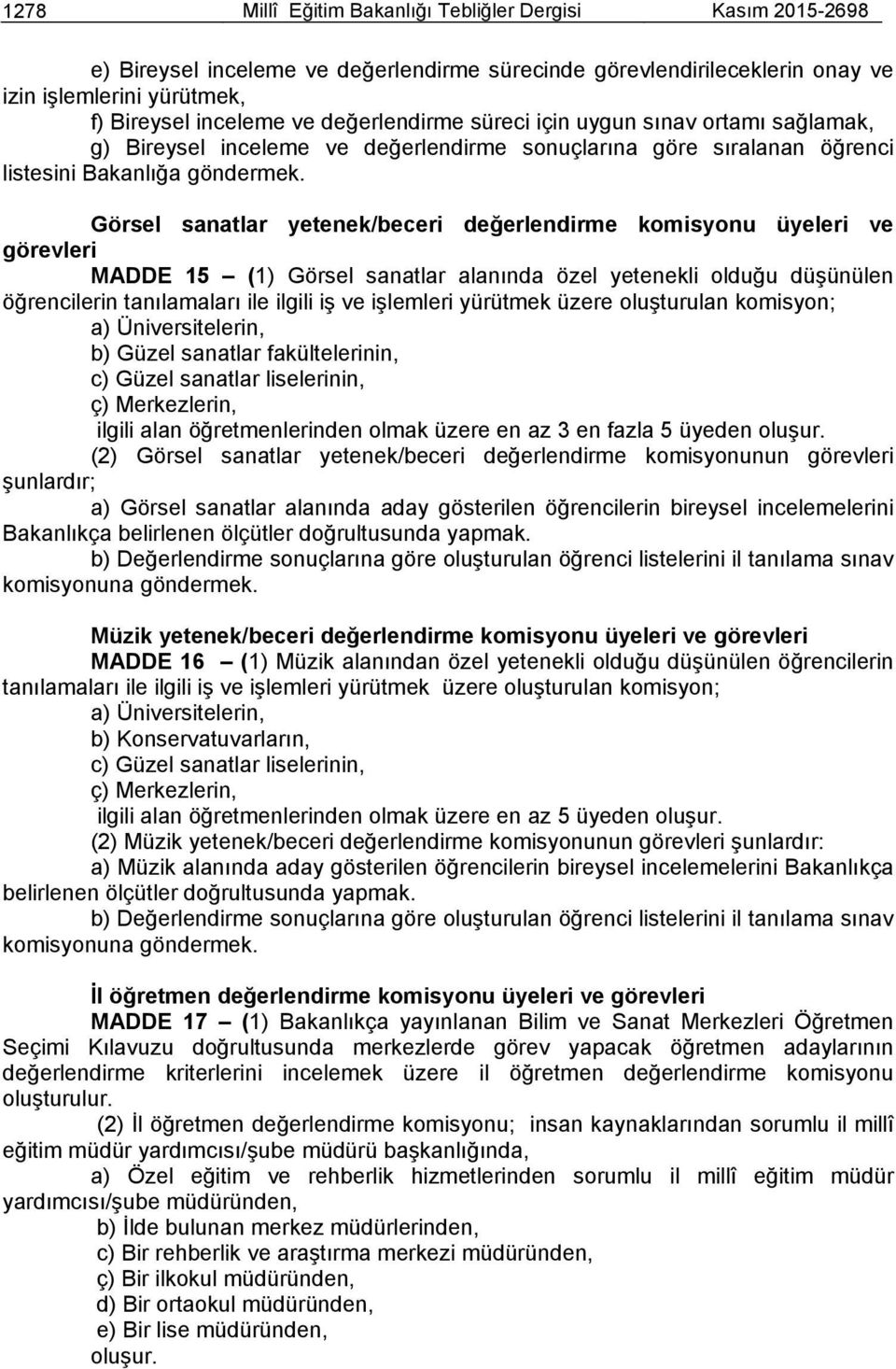 Görsel sanatlar yetenek/beceri değerlendirme komisyonu üyeleri ve görevleri MADDE 15 (1) Görsel sanatlar alanında özel yetenekli olduğu düşünülen öğrencilerin tanılamaları ile ilgili iş ve işlemleri