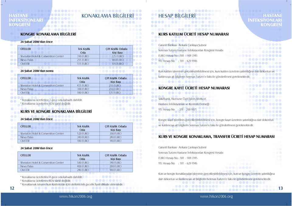 Center 435 EURO 255 EURO Neva Palas 300 EURO 210 EURO Otel Elit 180 EURO 135 EURO * Konaklama ücretlerine 3 gece oda-kahvaltı dahildir. * Konaklama ücretlerine KDV dahil değildir.