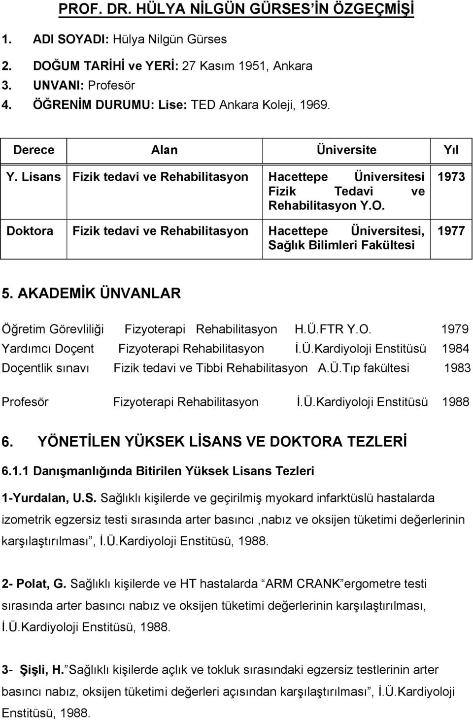 Doktora Fizik tedavi ve Rehabilitasyon Hacettepe Üniversitesi, Sağlık Bilimleri Fakültesi 1973 1977 5. AKADEMİK ÜNVANLAR Öğretim Görevliliği Fizyoterapi Rehabilitasyon H.Ü.FTR Y.O.