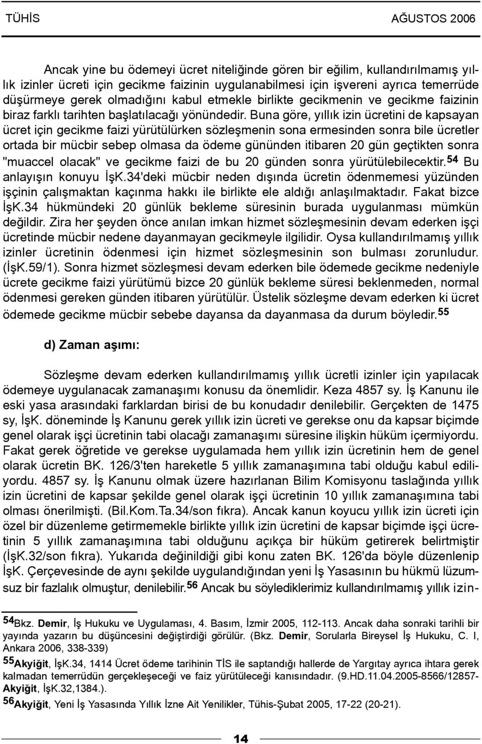 Buna göre, yýllýk izin ücretini de kapsayan ücret için gecikme faizi yürütülürken sözleþmenin sona ermesinden sonra bile ücretler ortada bir mücbir sebep olmasa da ödeme gününden itibaren 20 gün