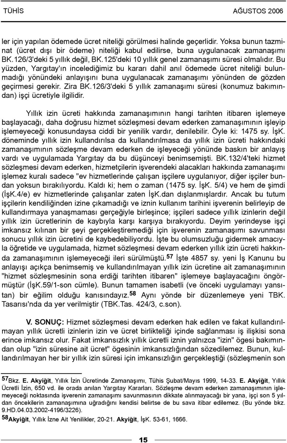 Bu yüzden, Yargýtay'ýn incelediðimiz bu kararý dahil anýl ödemede ücret niteliði bulunmadýðý yönündeki anlayýþýný buna uygulanacak zamanaþýmý yönünden de gözden geçirmesi gerekir. Zira BK.