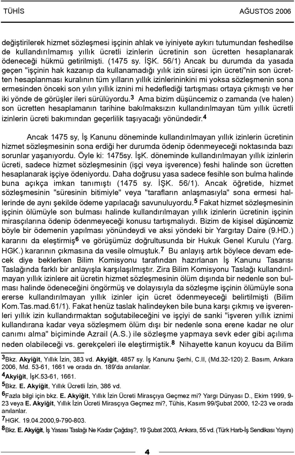 56/1) Ancak bu durumda da yasada geçen "iþçinin hak kazanýp da kullanamadýðý yýlýk izin süresi için ücreti"nin son ücretten hesaplanmasý kuralýnýn tüm yýllarýn yýllýk izinlerininkini mi yoksa