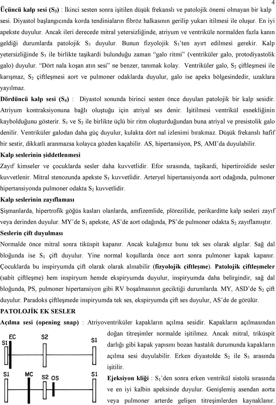 Ancak ileri derecede mitral yetersizliğinde, atriyum ve ventriküle normalden fazla kanın geldiği durumlarda patolojik S 3 duyulur. Bunun fizyolojik S 3 ten ayırt edilmesi gerekir.