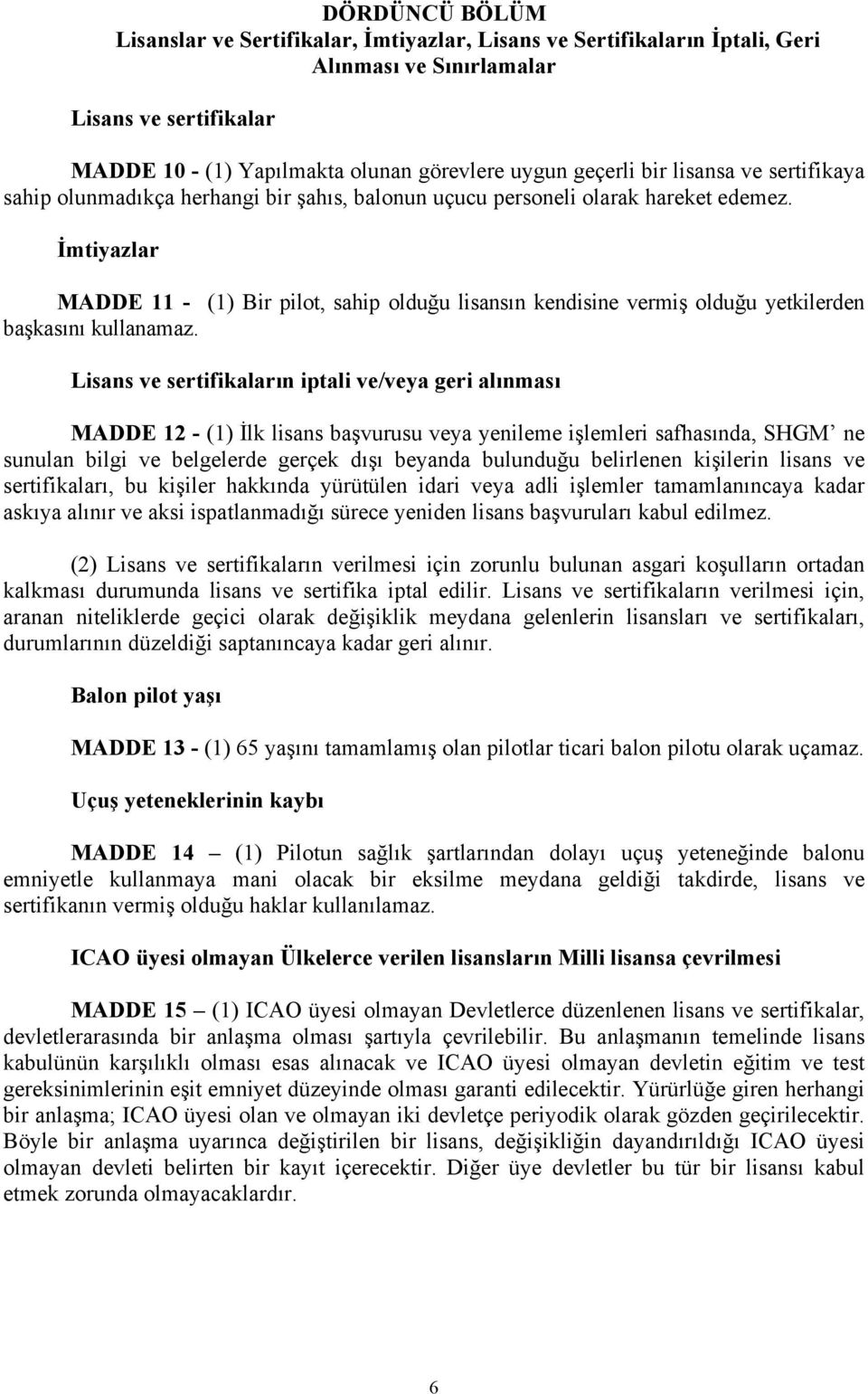 mtiyazlar MADDE 11 - (1) Bir pilot, sahip olduğu lisansın kendisine vermiş olduğu yetkilerden başkasını kullanamaz.