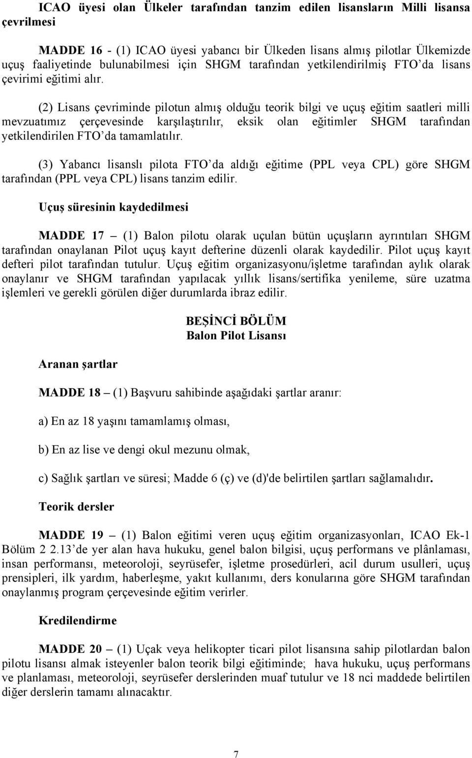 (2) Lisans çevriminde pilotun almış olduğu teorik bilgi ve uçuş eğitim saatleri milli mevzuatımız çerçevesinde karşılaştırılır, eksik olan eğitimler SHGM tarafından yetkilendirilen FTO da