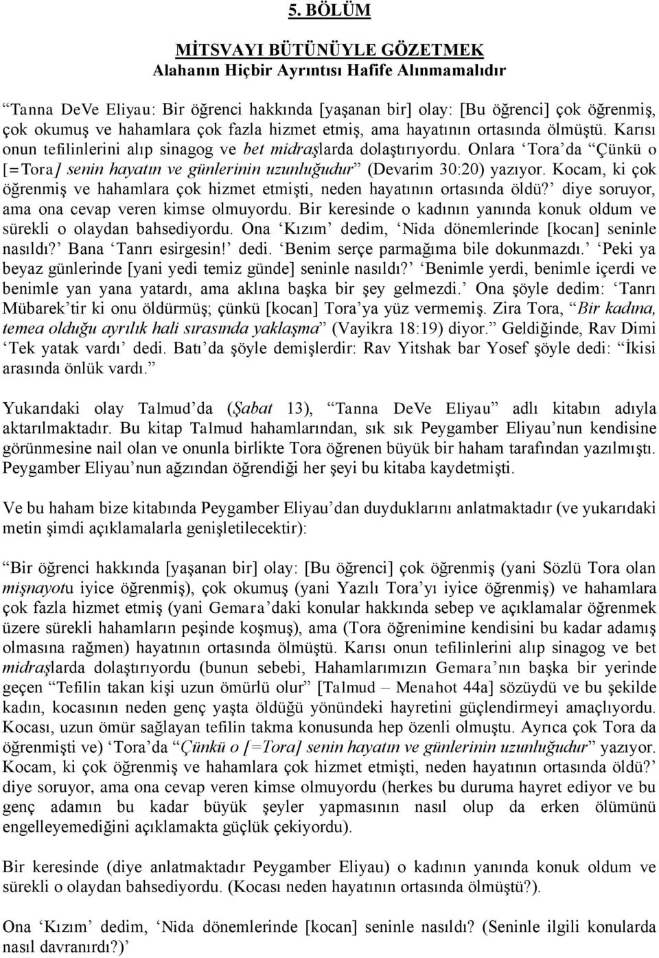 Onlara Tora da Çünkü o [=Tora] senin hayatın ve günlerinin uzunluğudur (Devarim 30:20) yazıyor. Kocam, ki çok öğrenmiş ve hahamlara çok hizmet etmişti, neden hayatının ortasında öldü?