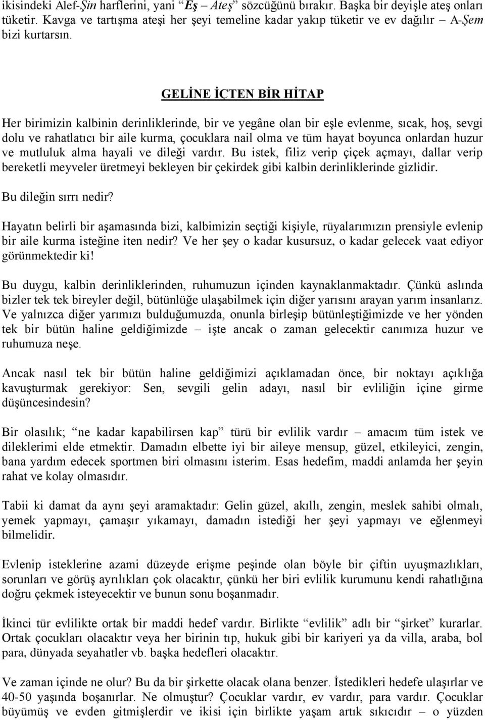 onlardan huzur ve mutluluk alma hayali ve dileği vardır. Bu istek, filiz verip çiçek açmayı, dallar verip bereketli meyveler üretmeyi bekleyen bir çekirdek gibi kalbin derinliklerinde gizlidir.