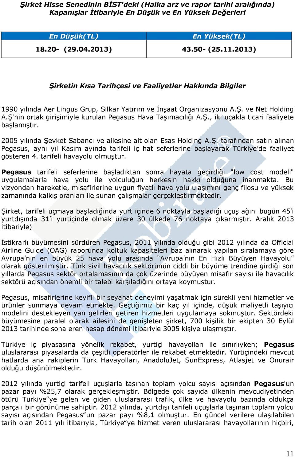 Ş'nin ortak girişimiyle kurulan Pegasus Hava Taşımacılığı A.Ş., iki uçakla ticari faaliyete başlamıştır. 2005 yılında Şevket Sabancı ve ailesine ait olan Esas Holding A.Ş. tarafından satın alınan Pegasus, aynı yıl Kasım ayında tarifeli iç hat seferlerine başlayarak Türkiye de faaliyet gösteren 4.