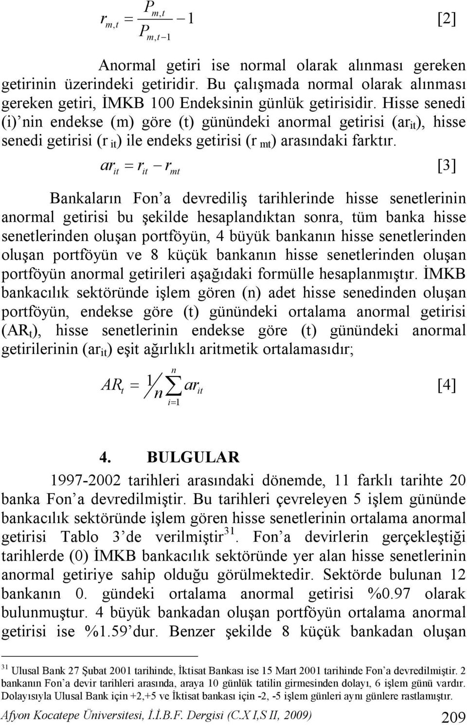 Hisse senedi (i) nin endekse (m) göre (t) günündeki anormal getirisi (ar it ), hisse senedi getirisi (r it) ile endeks getirisi (r mt) arasındaki farktır.