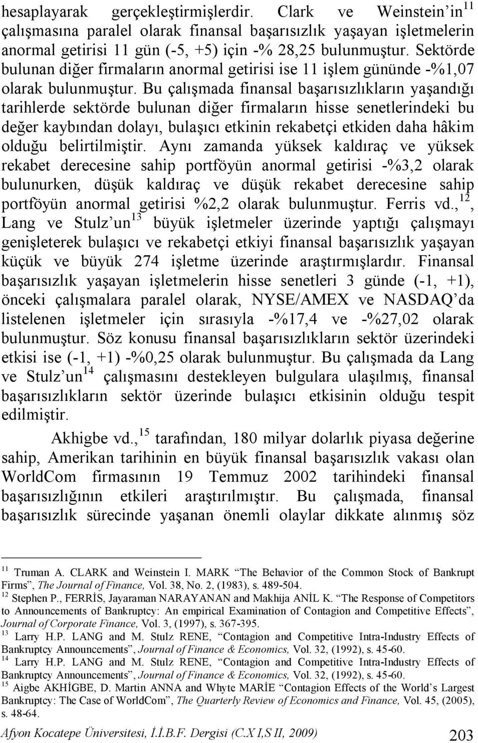 Bu çalışmada finansal başarısızlıkların yaşandığı tarihlerde sektörde bulunan diğer firmaların hisse senetlerindeki bu değer kaybından dolayı, bulaşıcı etkinin rekabetçi etkiden daha hâkim olduğu