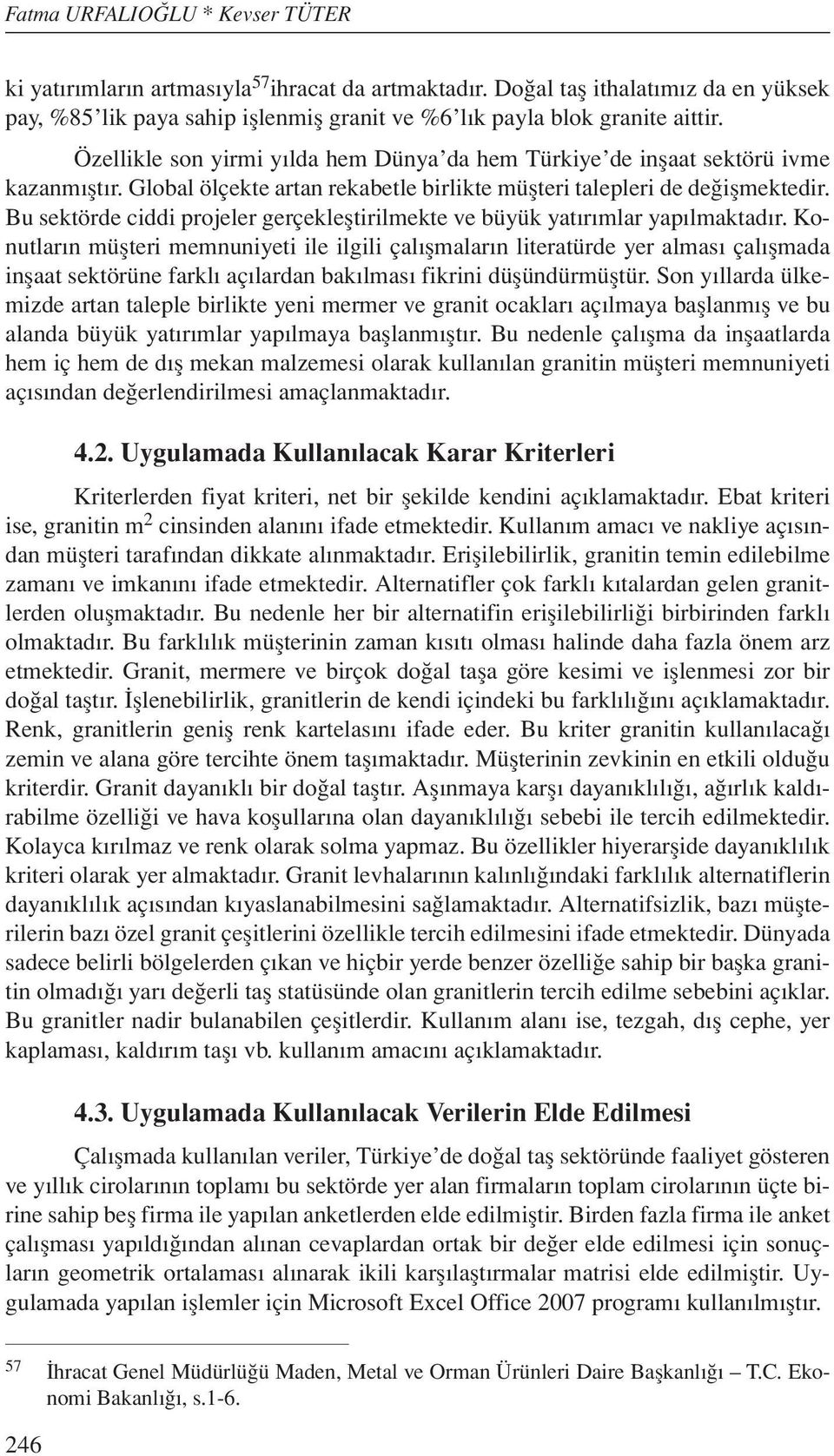 Bu sektörde ciddi projeler gerçekleştirilmekte ve büyük yatırımlar yapılmaktadır.