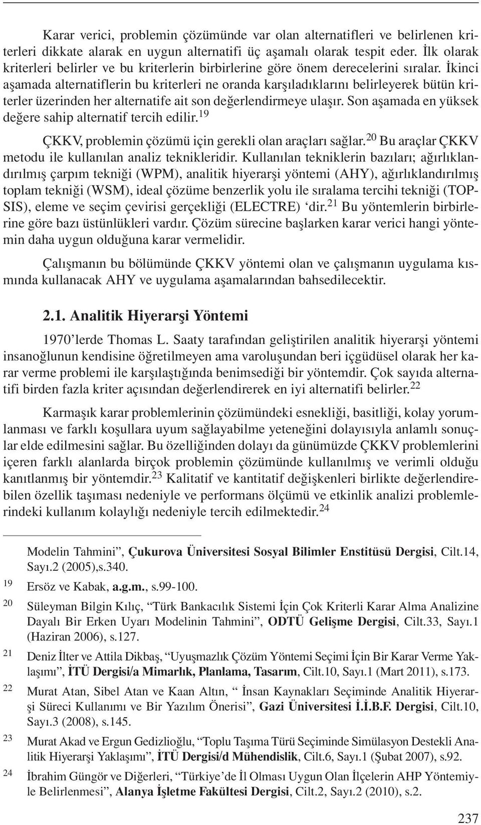 İkinci aşamada alternatiflerin bu kriterleri ne oranda karşıladıklarını belirleyerek bütün kriterler üzerinden her alternatife ait son değerlendirmeye ulaşır.