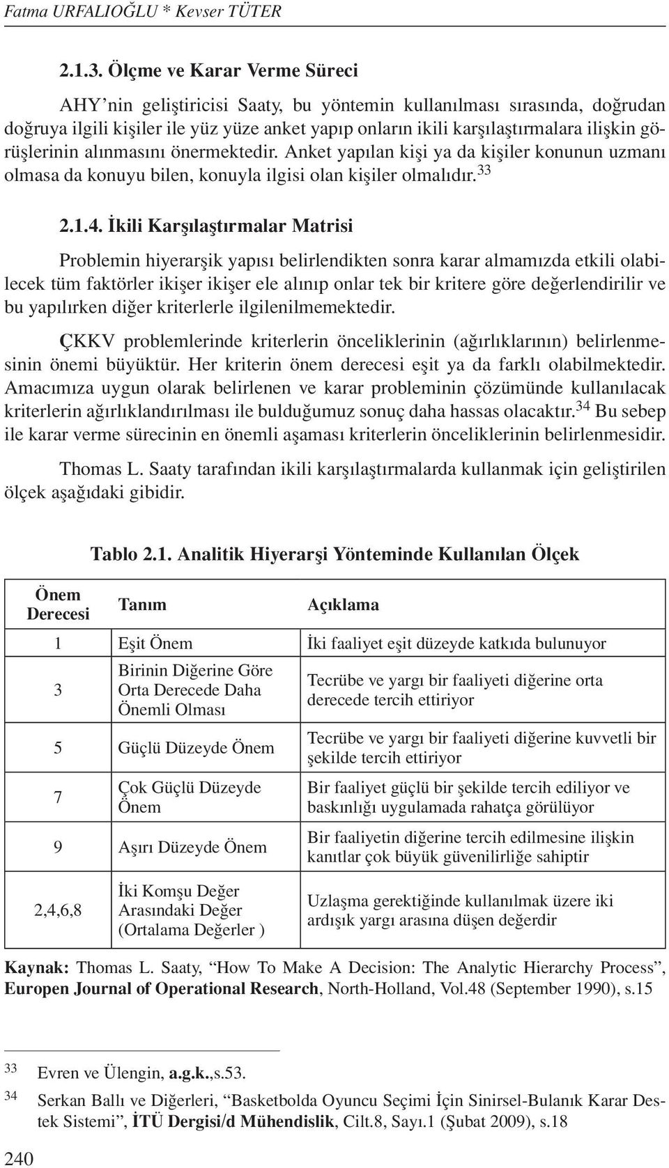 görüşlerinin alınmasını önermektedir. Anket yapılan kişi ya da kişiler konunun uzmanı olmasa da konuyu bilen, konuyla ilgisi olan kişiler olmalıdır. 33 2.1.4.