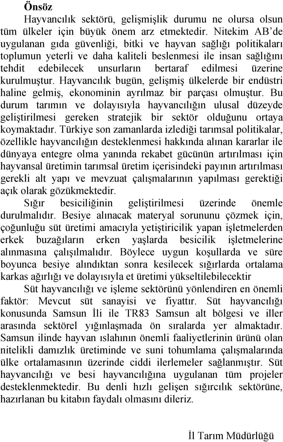 kurulmuştur. Hayvancılık bugün, gelişmiş ülkelerde bir endüstri haline gelmiş, ekonominin ayrılmaz bir parçası olmuştur.