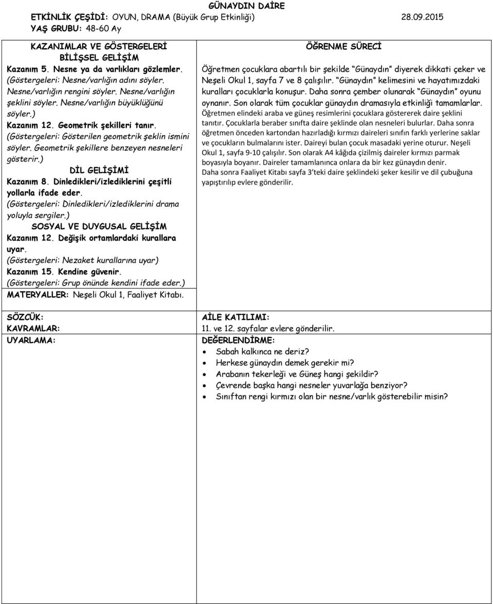 Geometrik şekillere benzeyen nesneleri gösterir.) DİL GELİŞİMİ Kazanım 8. Dinledikleri/izlediklerini çeşitli yollarla ifade eder. (Göstergeleri: Dinledikleri/izlediklerini drama yoluyla sergiler.