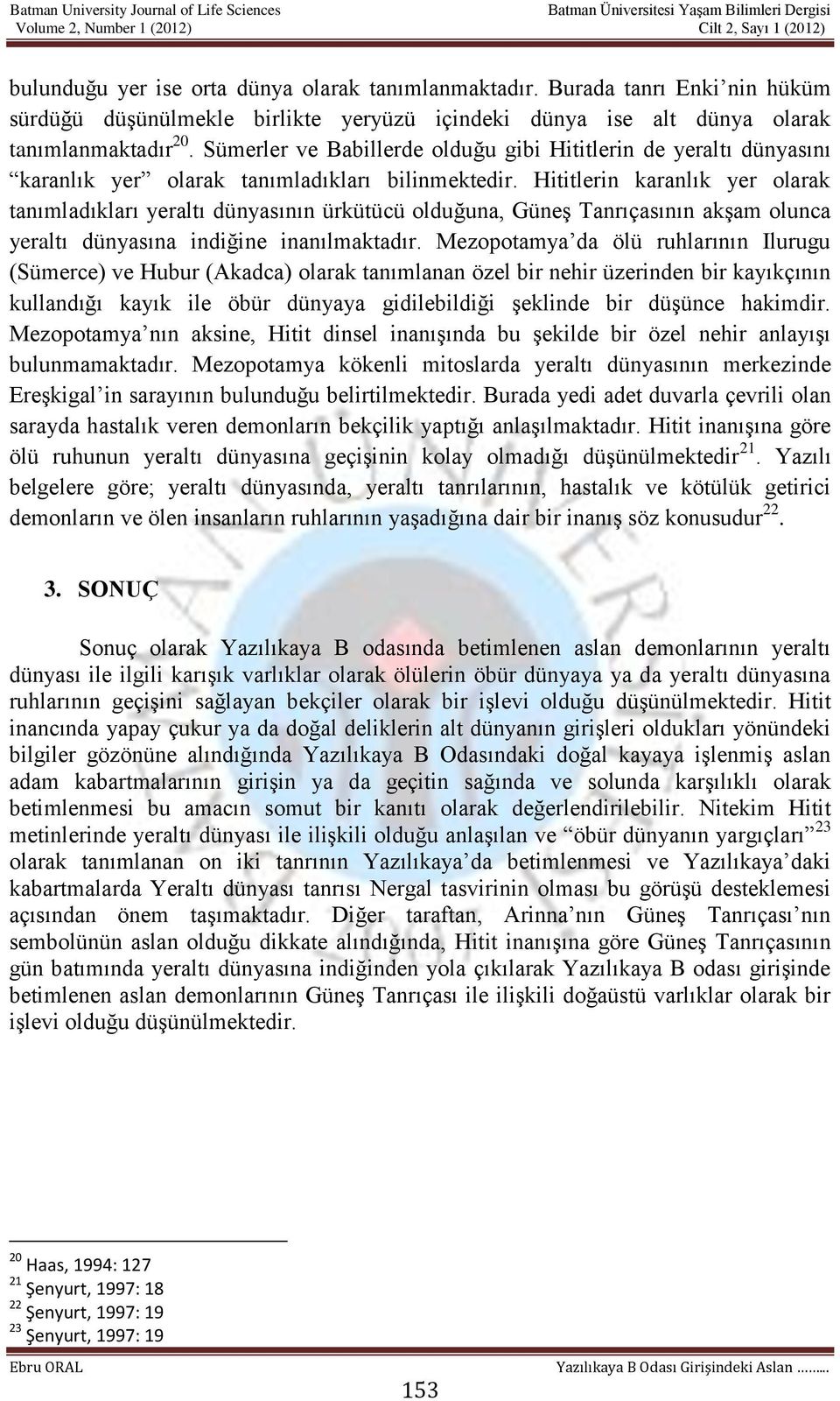 Hititlerin karanlık yer olarak tanımladıkları yeraltı dünyasının ürkütücü olduğuna, Güneş Tanrıçasının akşam olunca yeraltı dünyasına indiğine inanılmaktadır.