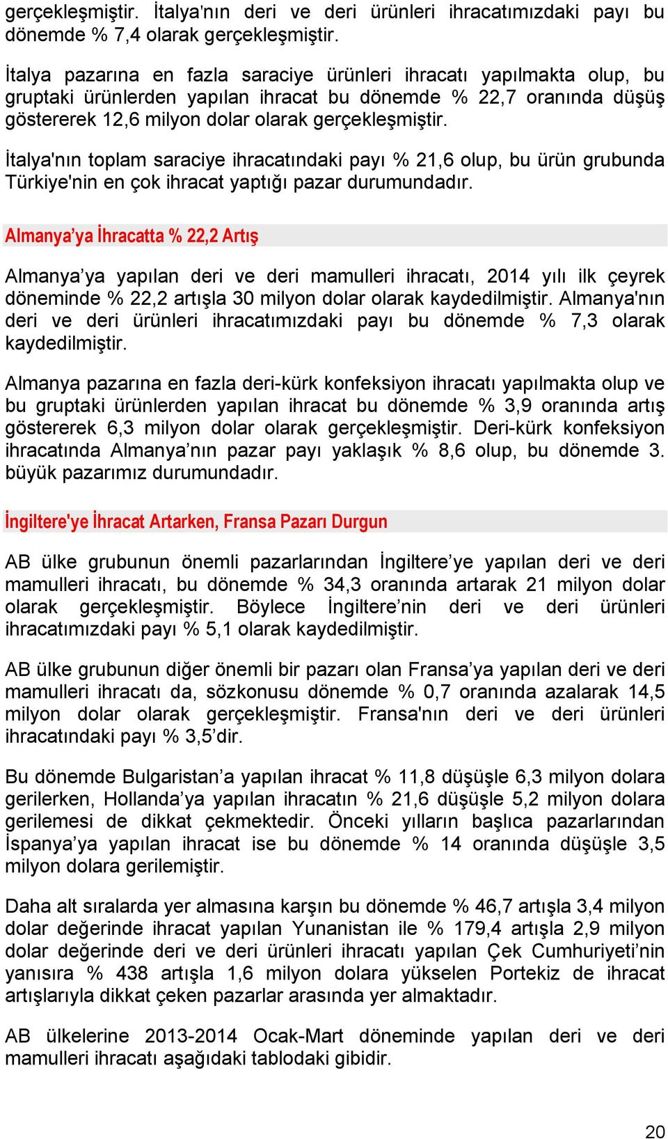 İtalya'nın toplam saraciye ihracatındaki payı % 21,6 olup, bu ürün grubunda Türkiye'nin en çok ihracat yaptığı pazar durumundadır.